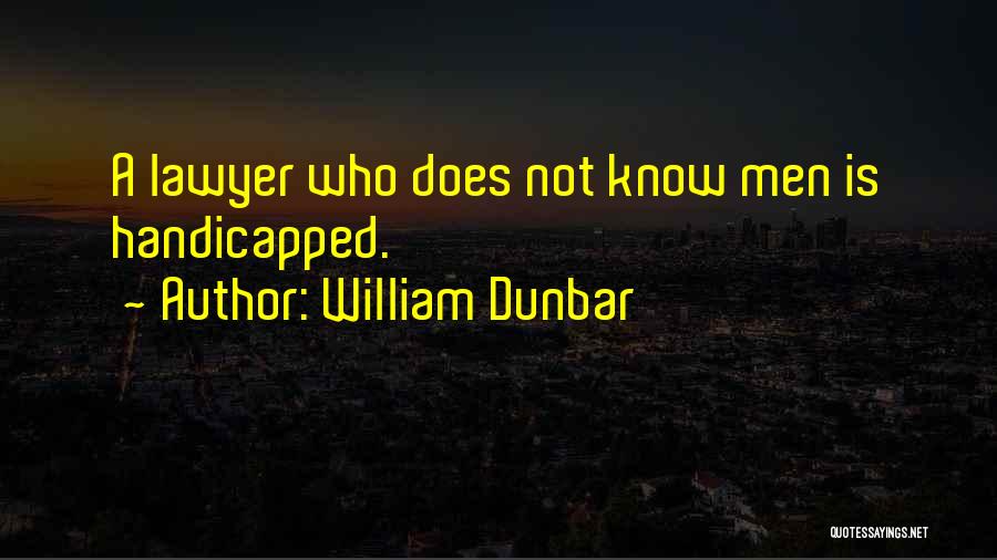 William Dunbar Quotes: A Lawyer Who Does Not Know Men Is Handicapped.