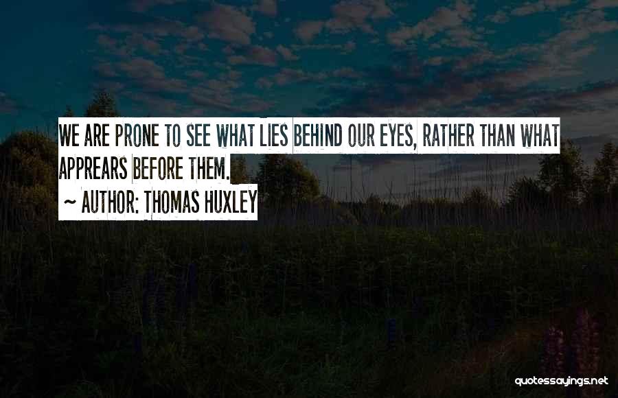 Thomas Huxley Quotes: We Are Prone To See What Lies Behind Our Eyes, Rather Than What Apprears Before Them.