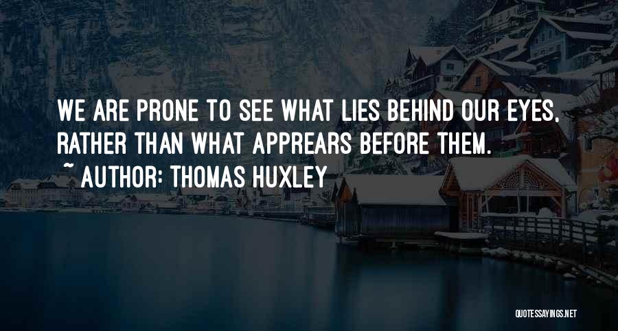 Thomas Huxley Quotes: We Are Prone To See What Lies Behind Our Eyes, Rather Than What Apprears Before Them.