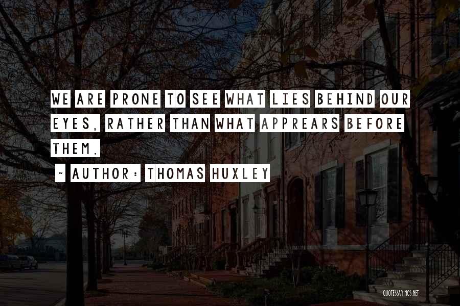 Thomas Huxley Quotes: We Are Prone To See What Lies Behind Our Eyes, Rather Than What Apprears Before Them.