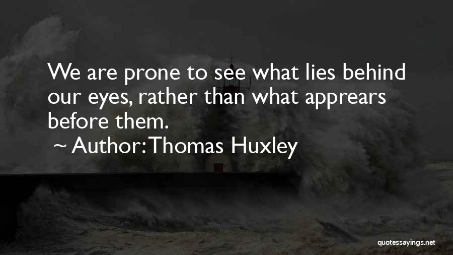Thomas Huxley Quotes: We Are Prone To See What Lies Behind Our Eyes, Rather Than What Apprears Before Them.