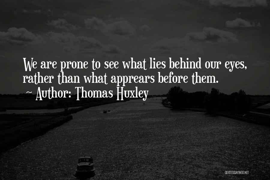 Thomas Huxley Quotes: We Are Prone To See What Lies Behind Our Eyes, Rather Than What Apprears Before Them.