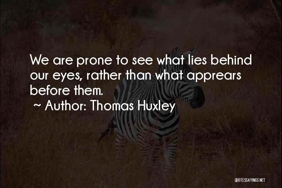 Thomas Huxley Quotes: We Are Prone To See What Lies Behind Our Eyes, Rather Than What Apprears Before Them.
