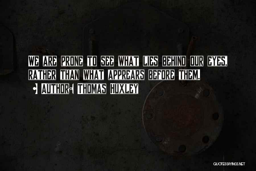 Thomas Huxley Quotes: We Are Prone To See What Lies Behind Our Eyes, Rather Than What Apprears Before Them.
