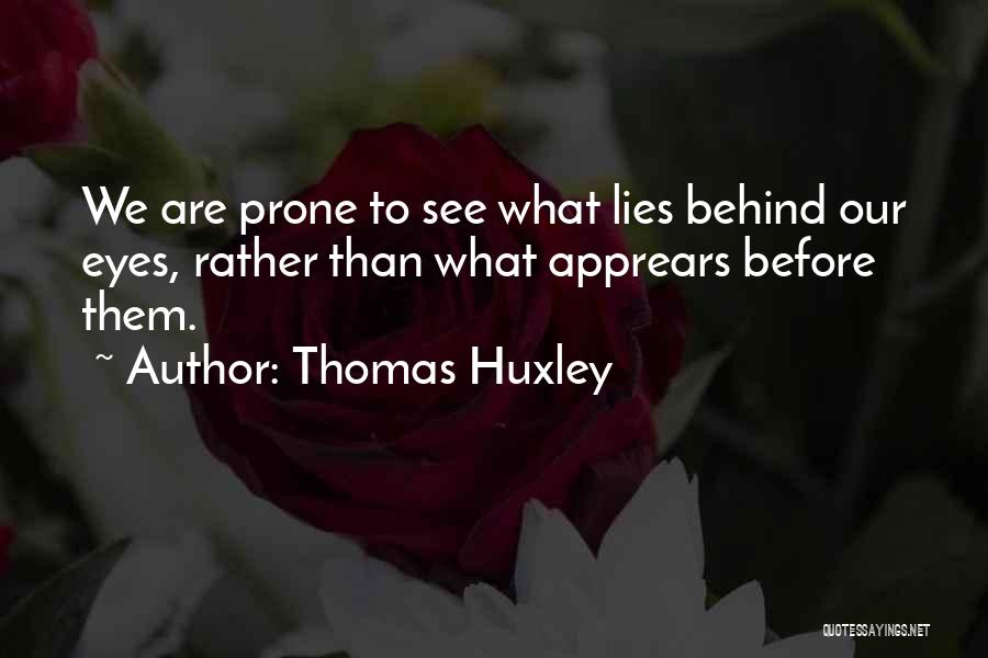 Thomas Huxley Quotes: We Are Prone To See What Lies Behind Our Eyes, Rather Than What Apprears Before Them.