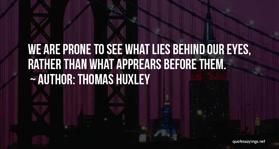 Thomas Huxley Quotes: We Are Prone To See What Lies Behind Our Eyes, Rather Than What Apprears Before Them.