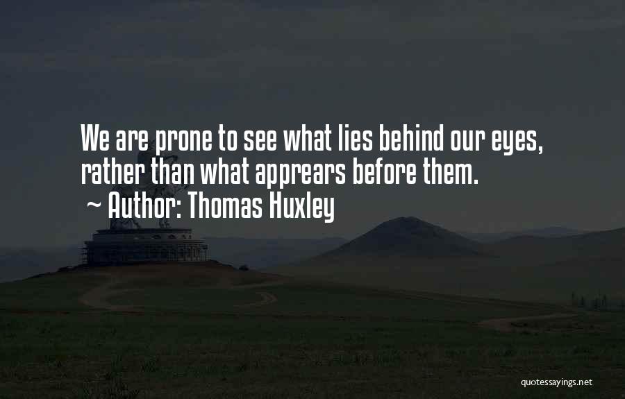 Thomas Huxley Quotes: We Are Prone To See What Lies Behind Our Eyes, Rather Than What Apprears Before Them.