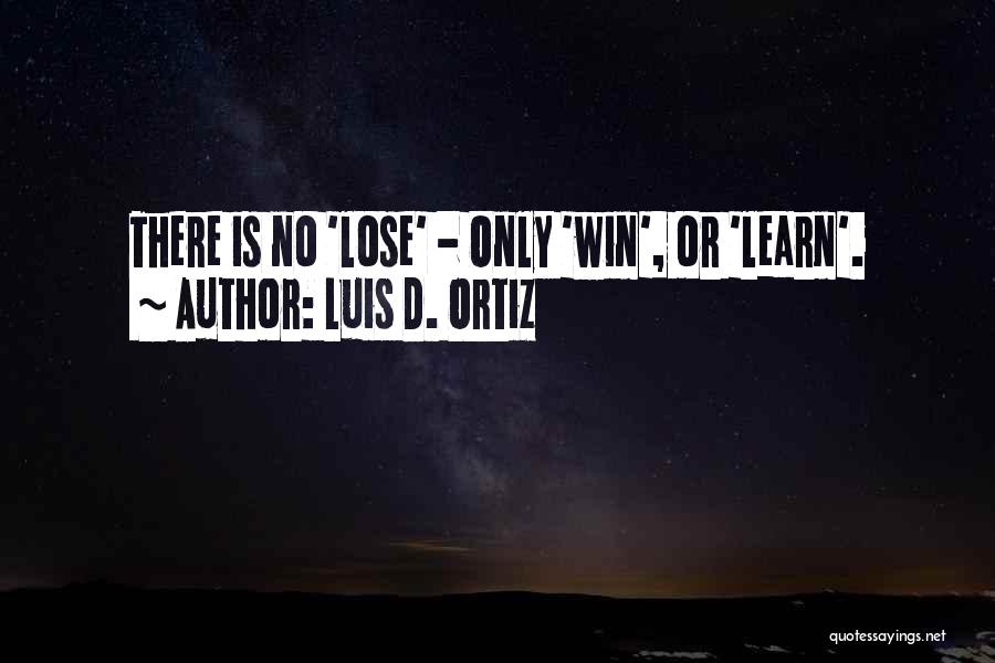 Luis D. Ortiz Quotes: There Is No 'lose' - Only 'win', Or 'learn'.