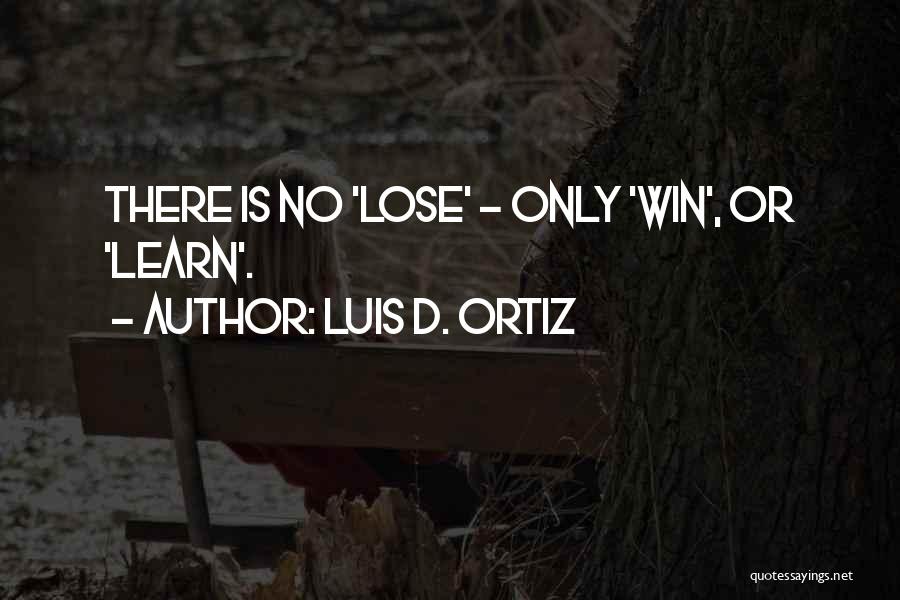 Luis D. Ortiz Quotes: There Is No 'lose' - Only 'win', Or 'learn'.