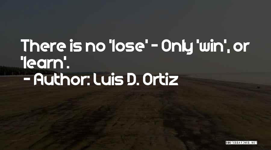 Luis D. Ortiz Quotes: There Is No 'lose' - Only 'win', Or 'learn'.