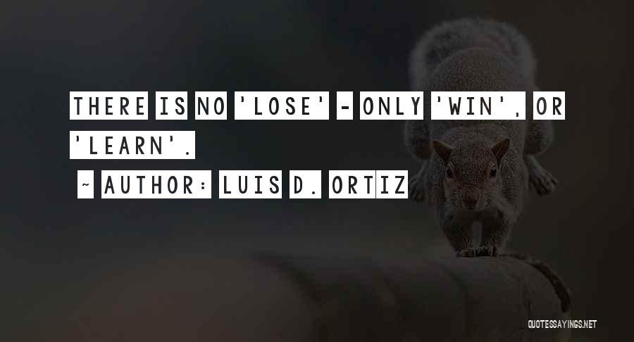 Luis D. Ortiz Quotes: There Is No 'lose' - Only 'win', Or 'learn'.