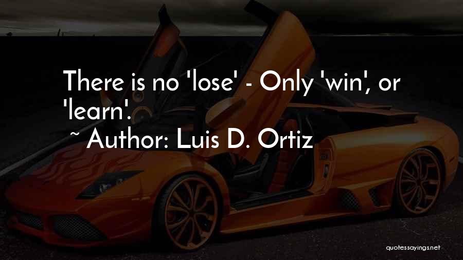 Luis D. Ortiz Quotes: There Is No 'lose' - Only 'win', Or 'learn'.