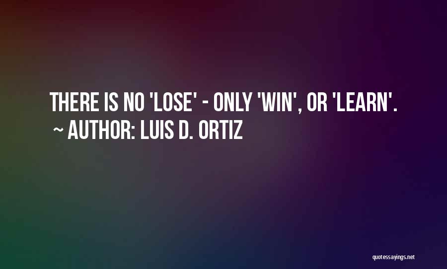 Luis D. Ortiz Quotes: There Is No 'lose' - Only 'win', Or 'learn'.