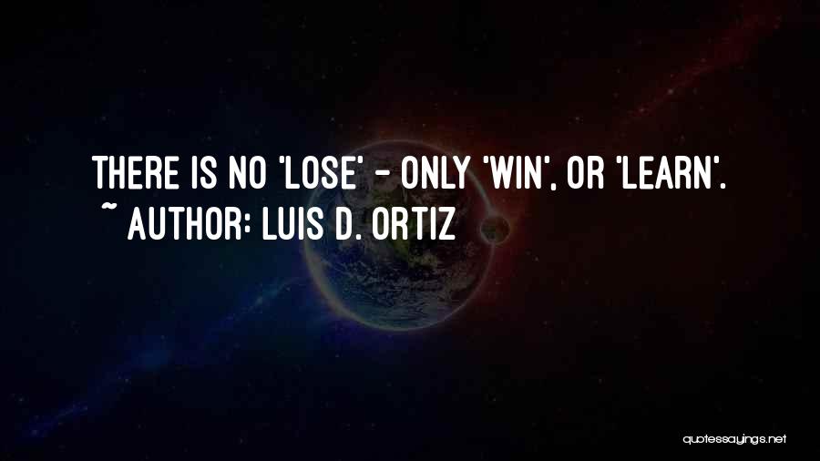 Luis D. Ortiz Quotes: There Is No 'lose' - Only 'win', Or 'learn'.