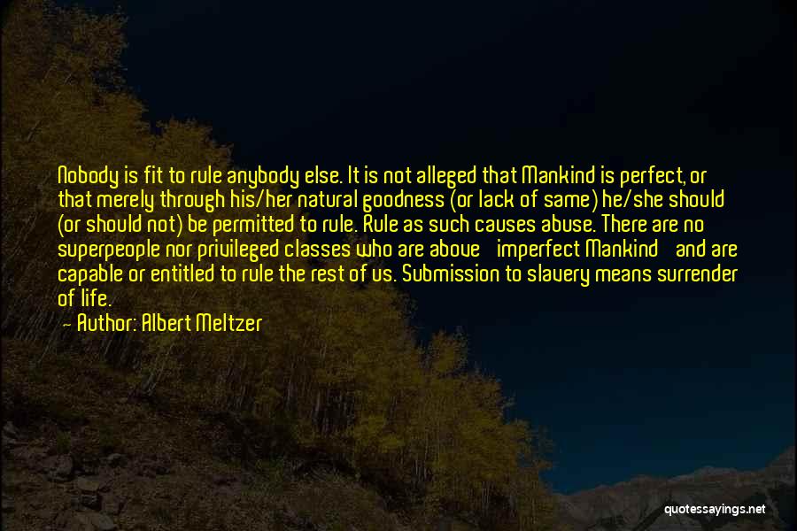 Albert Meltzer Quotes: Nobody Is Fit To Rule Anybody Else. It Is Not Alleged That Mankind Is Perfect, Or That Merely Through His/her