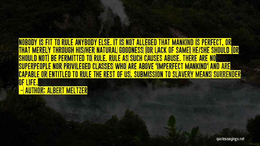 Albert Meltzer Quotes: Nobody Is Fit To Rule Anybody Else. It Is Not Alleged That Mankind Is Perfect, Or That Merely Through His/her