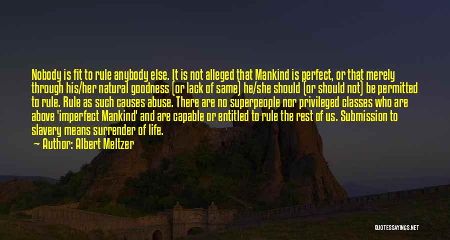 Albert Meltzer Quotes: Nobody Is Fit To Rule Anybody Else. It Is Not Alleged That Mankind Is Perfect, Or That Merely Through His/her