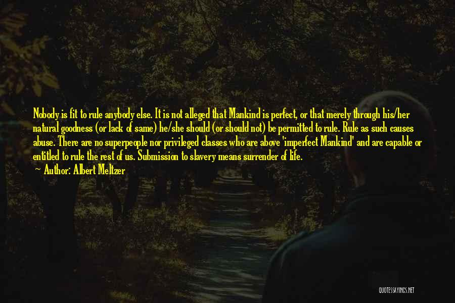 Albert Meltzer Quotes: Nobody Is Fit To Rule Anybody Else. It Is Not Alleged That Mankind Is Perfect, Or That Merely Through His/her