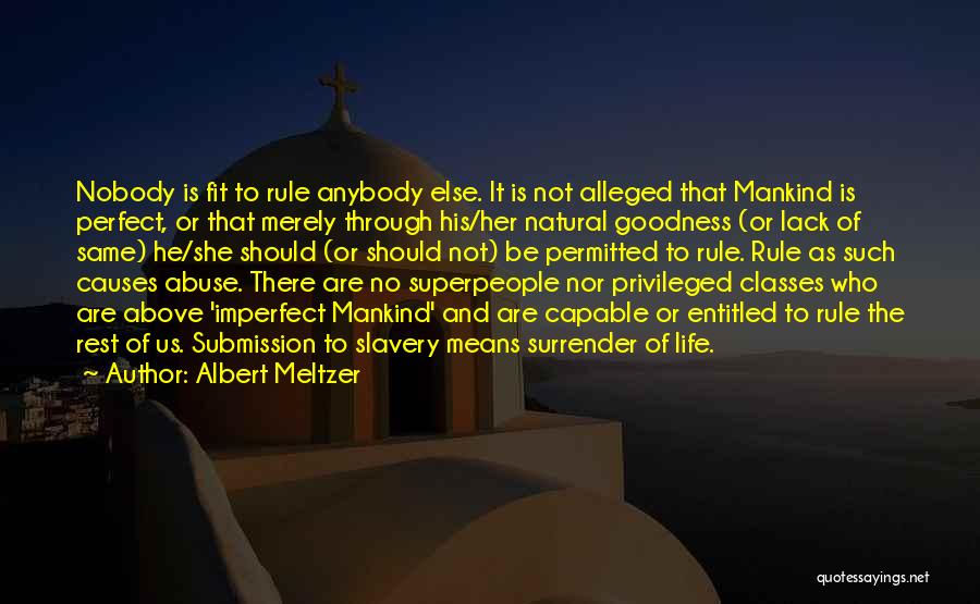 Albert Meltzer Quotes: Nobody Is Fit To Rule Anybody Else. It Is Not Alleged That Mankind Is Perfect, Or That Merely Through His/her