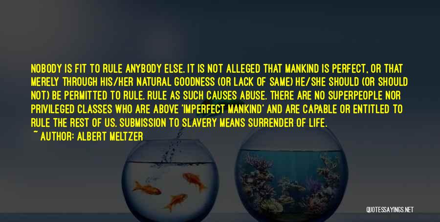 Albert Meltzer Quotes: Nobody Is Fit To Rule Anybody Else. It Is Not Alleged That Mankind Is Perfect, Or That Merely Through His/her