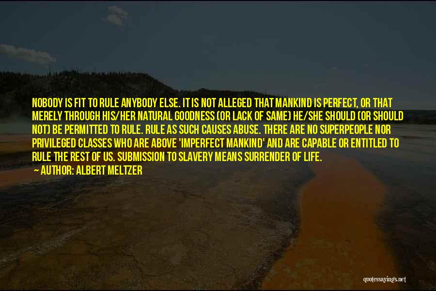 Albert Meltzer Quotes: Nobody Is Fit To Rule Anybody Else. It Is Not Alleged That Mankind Is Perfect, Or That Merely Through His/her