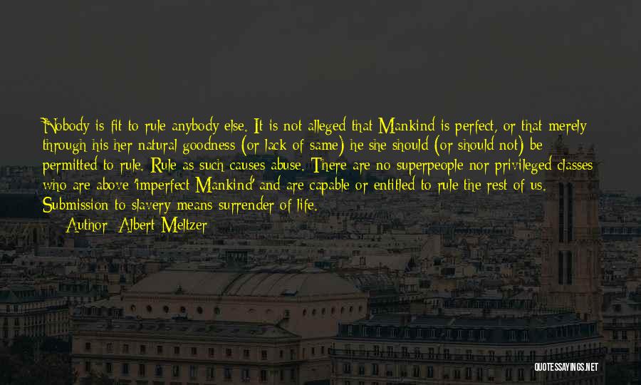 Albert Meltzer Quotes: Nobody Is Fit To Rule Anybody Else. It Is Not Alleged That Mankind Is Perfect, Or That Merely Through His/her