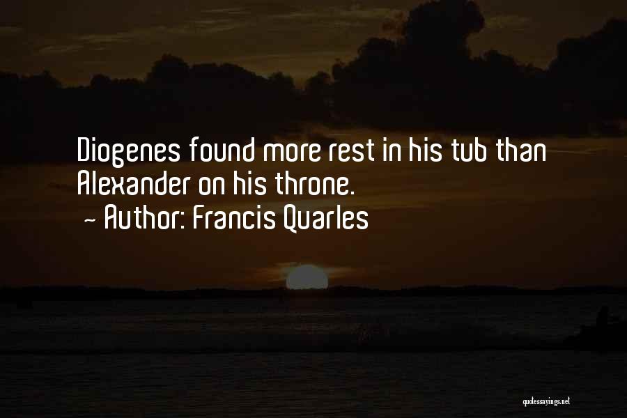 Francis Quarles Quotes: Diogenes Found More Rest In His Tub Than Alexander On His Throne.