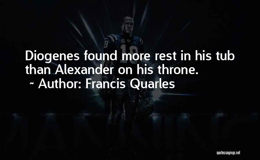 Francis Quarles Quotes: Diogenes Found More Rest In His Tub Than Alexander On His Throne.