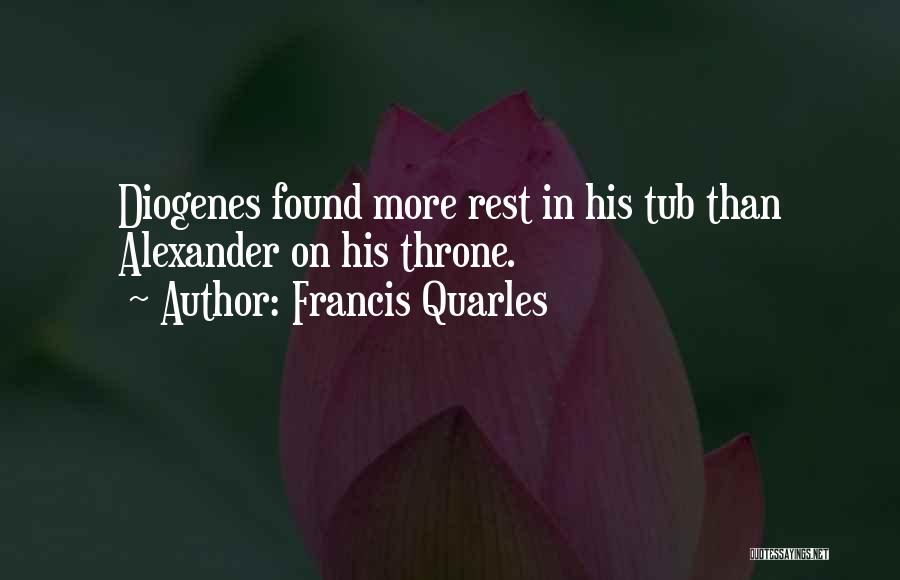 Francis Quarles Quotes: Diogenes Found More Rest In His Tub Than Alexander On His Throne.