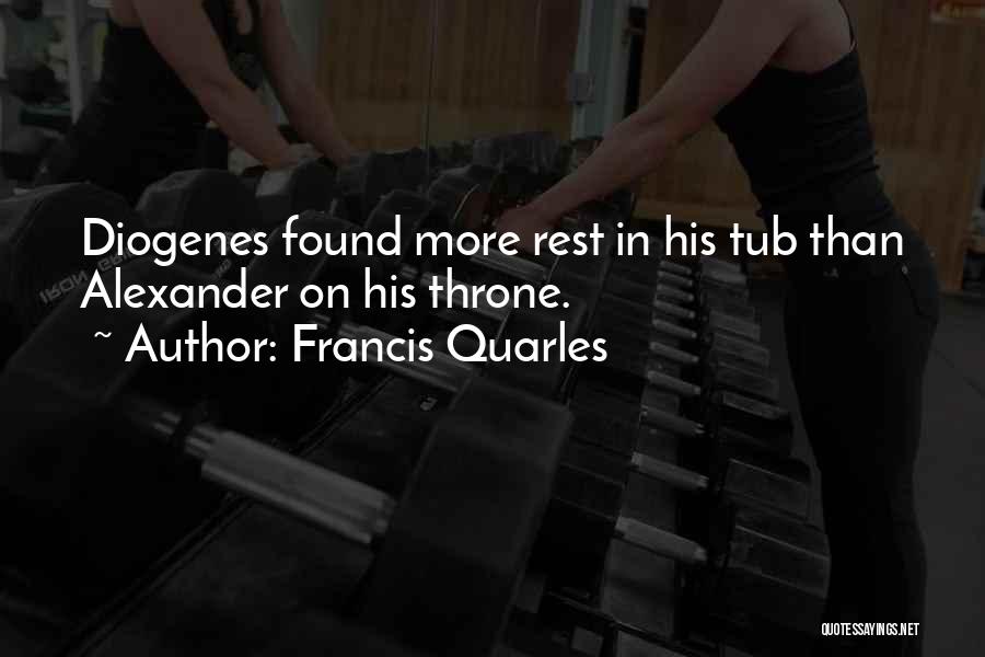 Francis Quarles Quotes: Diogenes Found More Rest In His Tub Than Alexander On His Throne.