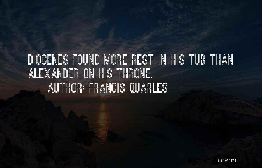 Francis Quarles Quotes: Diogenes Found More Rest In His Tub Than Alexander On His Throne.