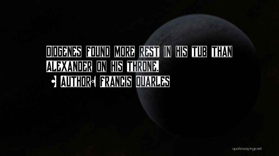 Francis Quarles Quotes: Diogenes Found More Rest In His Tub Than Alexander On His Throne.