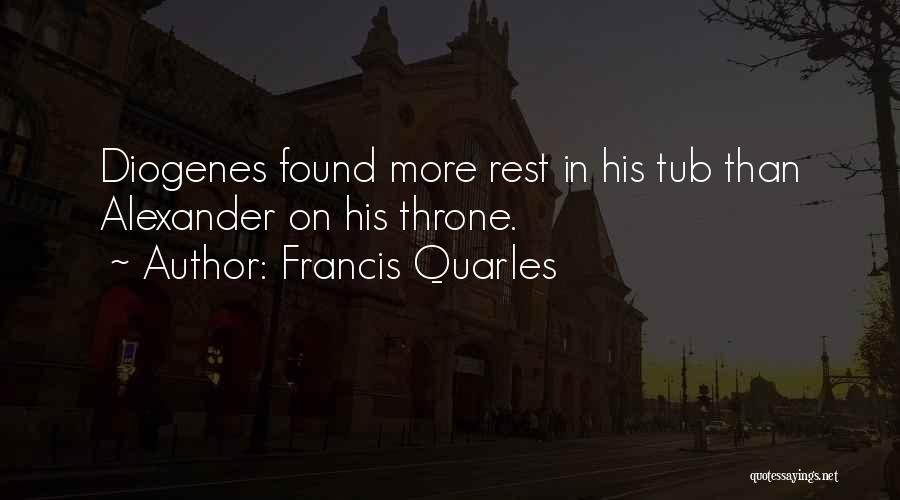 Francis Quarles Quotes: Diogenes Found More Rest In His Tub Than Alexander On His Throne.