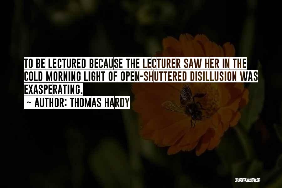 Thomas Hardy Quotes: To Be Lectured Because The Lecturer Saw Her In The Cold Morning Light Of Open-shuttered Disillusion Was Exasperating.