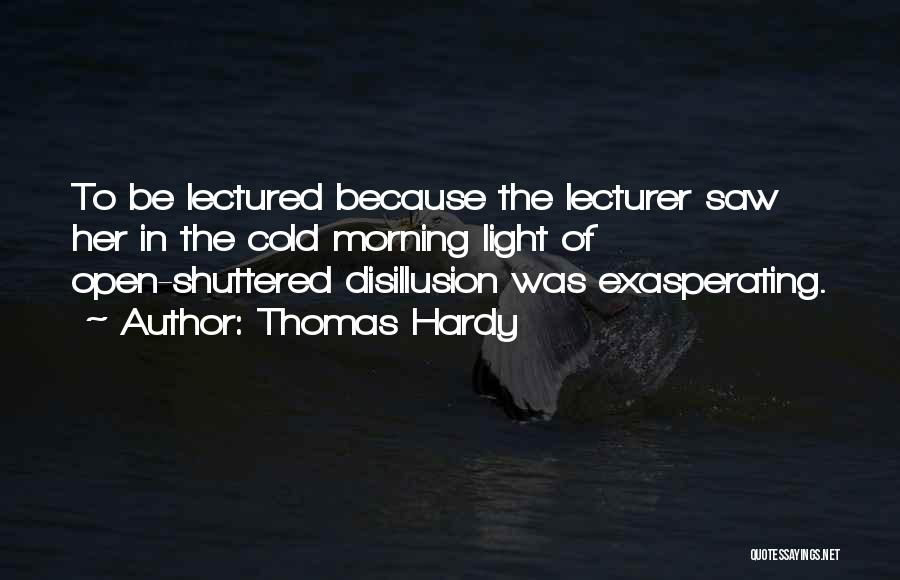 Thomas Hardy Quotes: To Be Lectured Because The Lecturer Saw Her In The Cold Morning Light Of Open-shuttered Disillusion Was Exasperating.