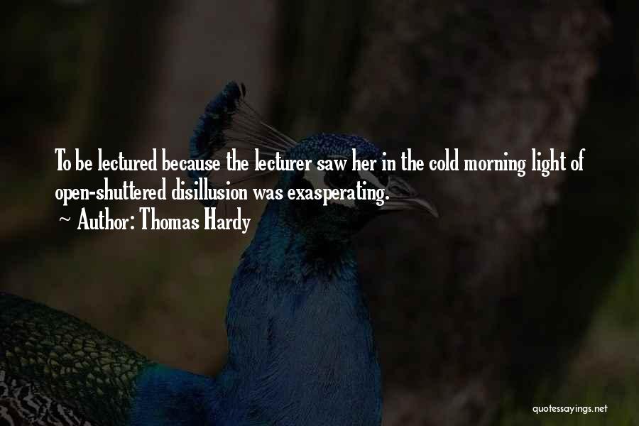 Thomas Hardy Quotes: To Be Lectured Because The Lecturer Saw Her In The Cold Morning Light Of Open-shuttered Disillusion Was Exasperating.
