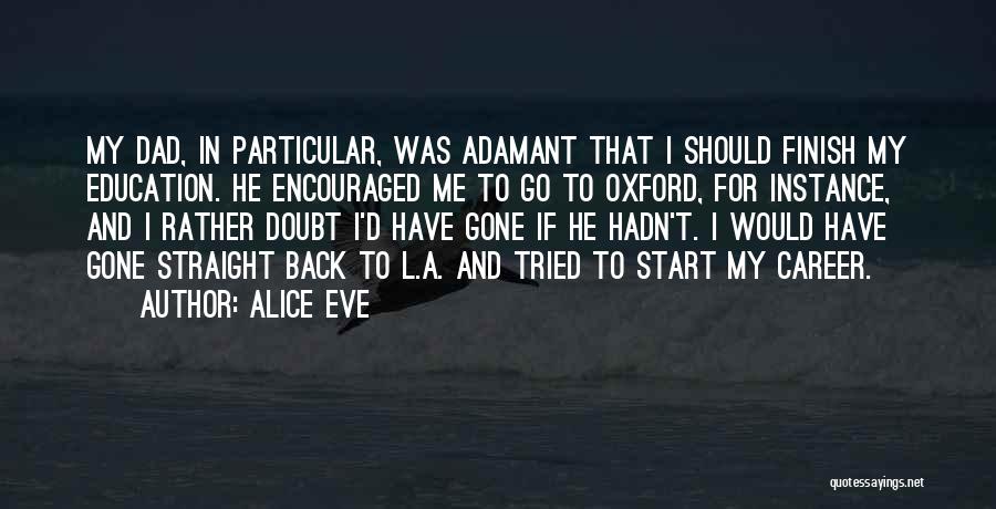 Alice Eve Quotes: My Dad, In Particular, Was Adamant That I Should Finish My Education. He Encouraged Me To Go To Oxford, For