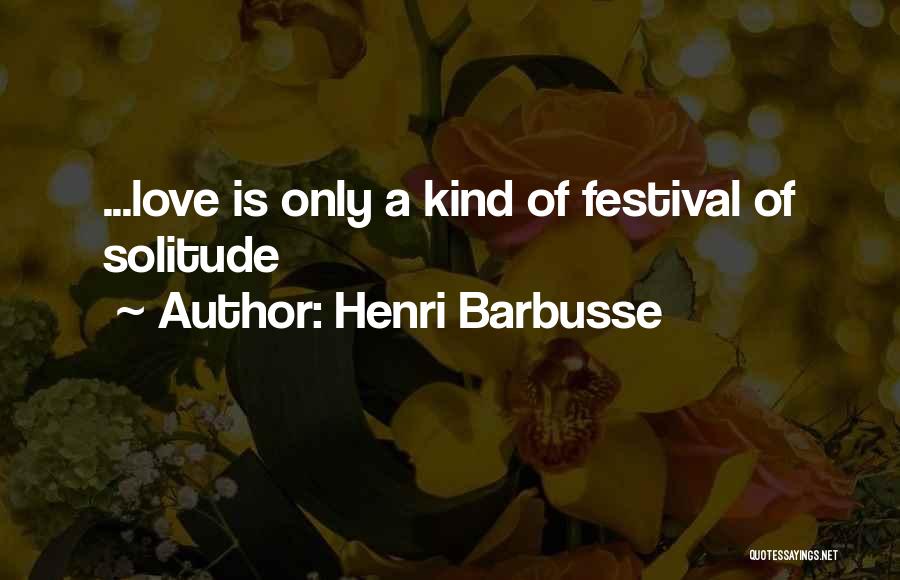Henri Barbusse Quotes: ...love Is Only A Kind Of Festival Of Solitude