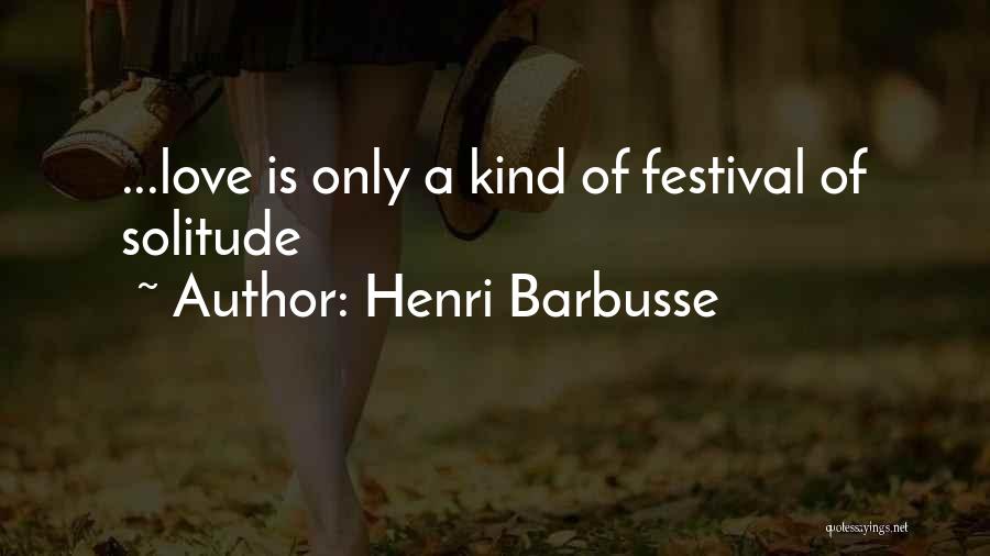 Henri Barbusse Quotes: ...love Is Only A Kind Of Festival Of Solitude
