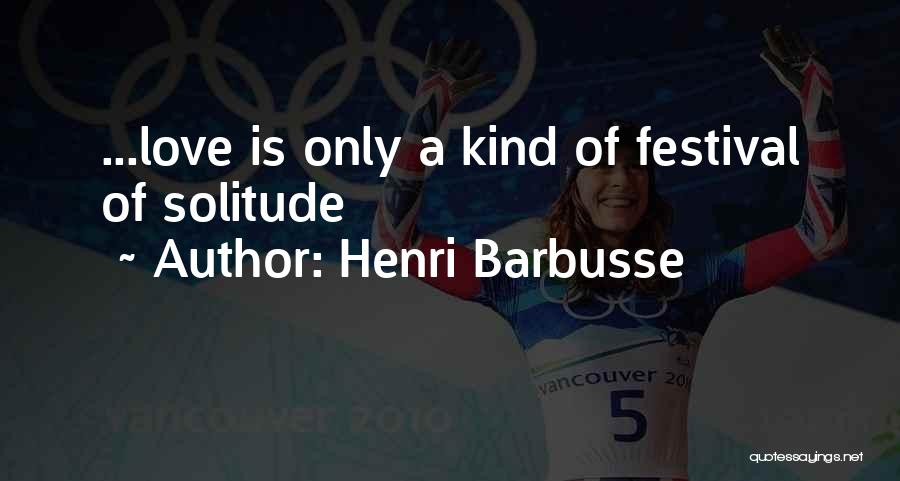 Henri Barbusse Quotes: ...love Is Only A Kind Of Festival Of Solitude