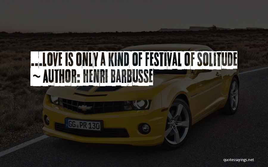 Henri Barbusse Quotes: ...love Is Only A Kind Of Festival Of Solitude