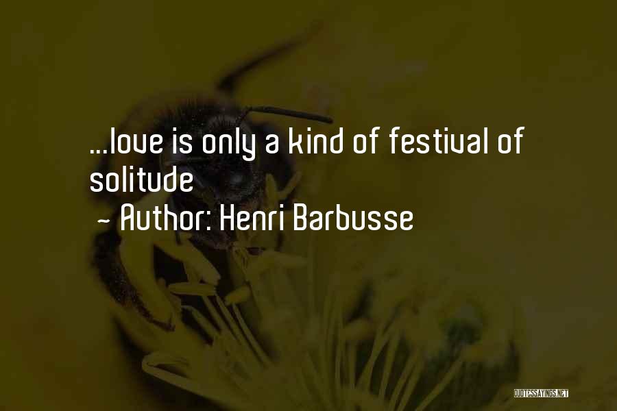 Henri Barbusse Quotes: ...love Is Only A Kind Of Festival Of Solitude