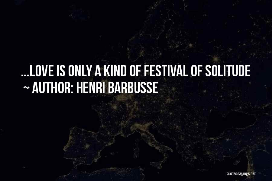 Henri Barbusse Quotes: ...love Is Only A Kind Of Festival Of Solitude