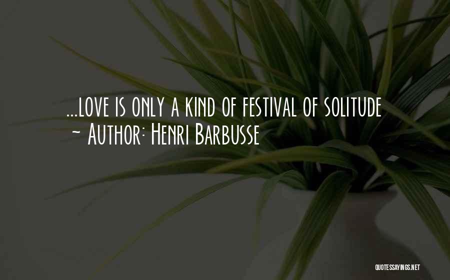 Henri Barbusse Quotes: ...love Is Only A Kind Of Festival Of Solitude