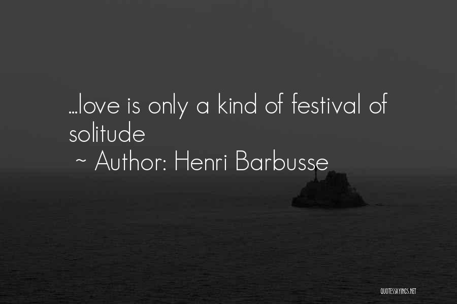 Henri Barbusse Quotes: ...love Is Only A Kind Of Festival Of Solitude
