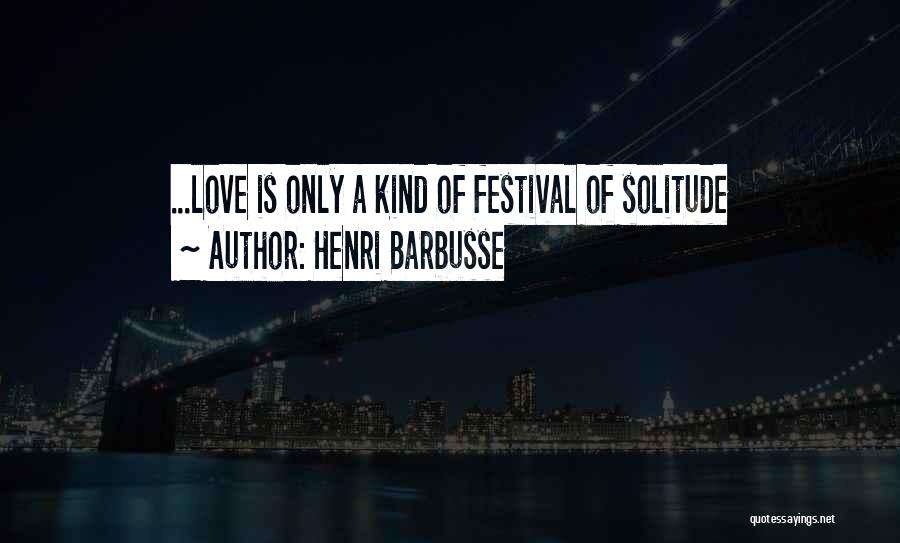 Henri Barbusse Quotes: ...love Is Only A Kind Of Festival Of Solitude