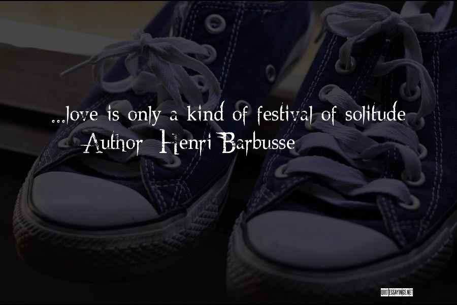 Henri Barbusse Quotes: ...love Is Only A Kind Of Festival Of Solitude