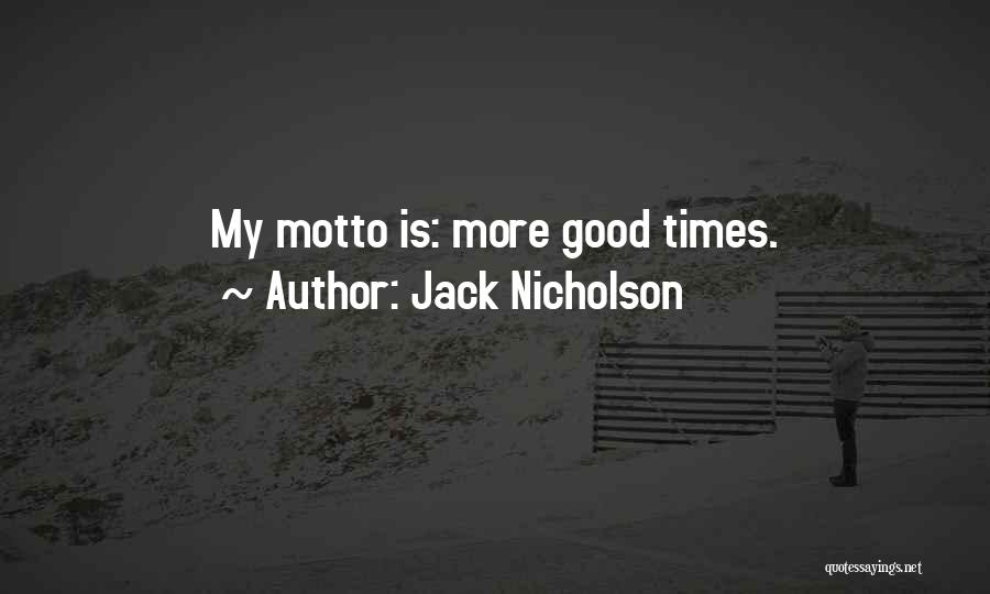 Jack Nicholson Quotes: My Motto Is: More Good Times.