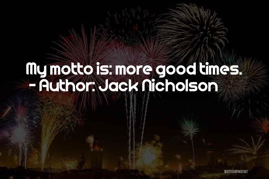 Jack Nicholson Quotes: My Motto Is: More Good Times.