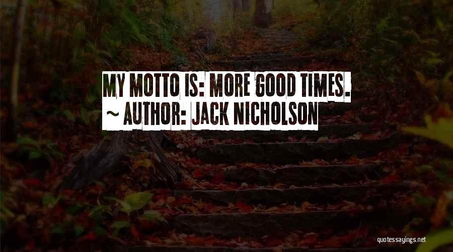 Jack Nicholson Quotes: My Motto Is: More Good Times.